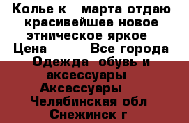 Колье к 8 марта отдаю красивейшее новое этническое яркое › Цена ­ 400 - Все города Одежда, обувь и аксессуары » Аксессуары   . Челябинская обл.,Снежинск г.